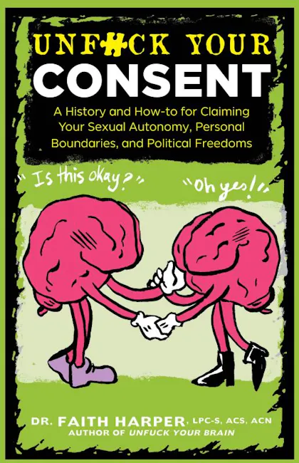 Unfuck Your Consent: A History and How-to for Claiming Your Sexual Autonomy, Personal Boundaries, and Political Freedoms