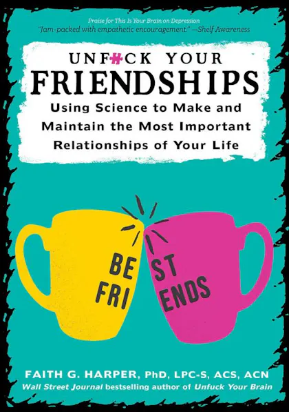 Unfuck Your Friendships: Using Science to Make and Maintain the Most Important Relationships of Your Life