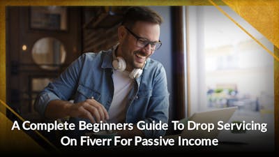 A Complete Beginners Guide To Drop Servicing On Fiverr For Passive Income